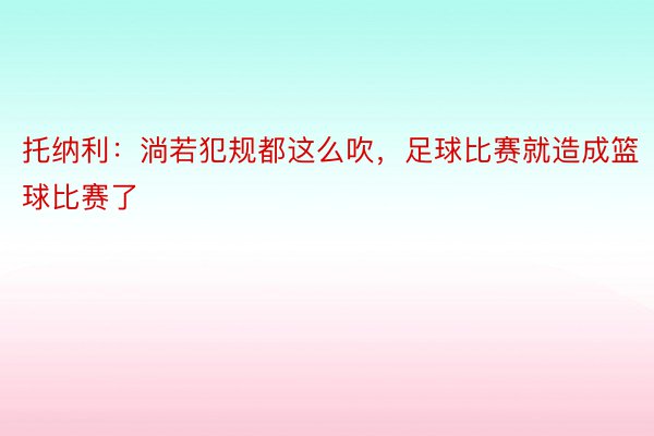 托纳利：淌若犯规都这么吹，足球比赛就造成篮球比赛了