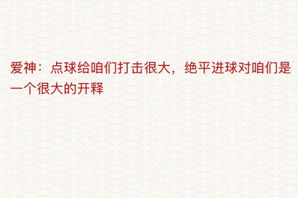 爱神：点球给咱们打击很大，绝平进球对咱们是一个很大的开释