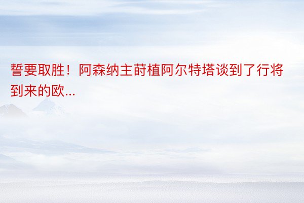 誓要取胜！阿森纳主莳植阿尔特塔谈到了行将到来的欧...