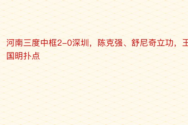 河南三度中框2-0深圳，陈克强、舒尼奇立功，王国明扑点