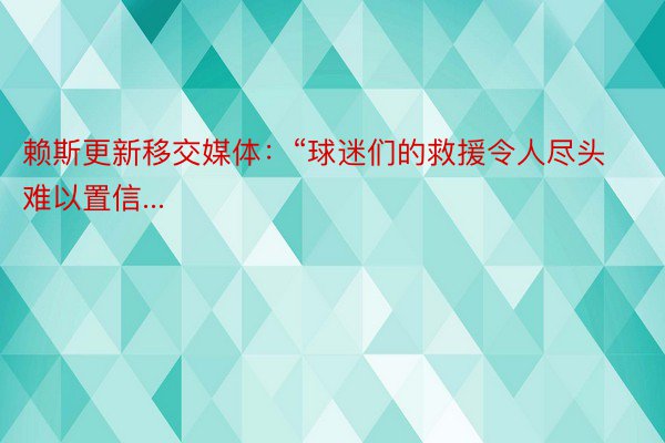 赖斯更新移交媒体：“球迷们的救援令人尽头难以置信...