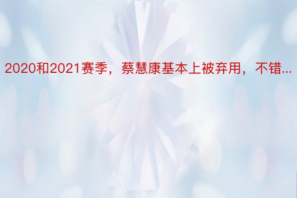 2020和2021赛季，蔡慧康基本上被弃用，不错...