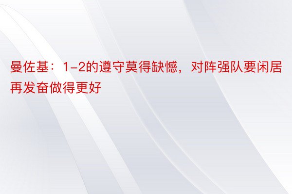 曼佐基：1-2的遵守莫得缺憾，对阵强队要闲居再发奋做得更好