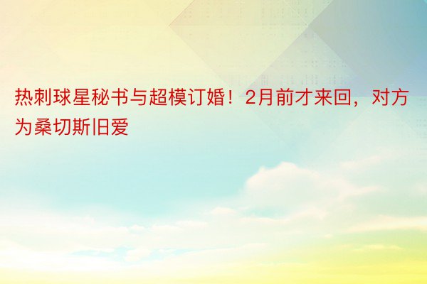 热刺球星秘书与超模订婚！2月前才来回，对方为桑切斯旧爱