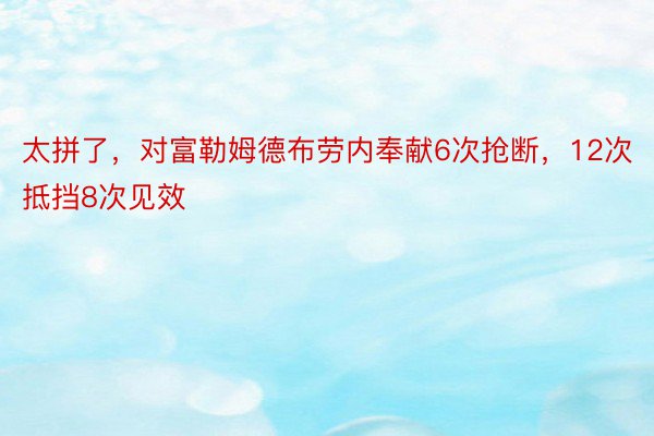 太拼了，对富勒姆德布劳内奉献6次抢断，12次抵挡8次见效