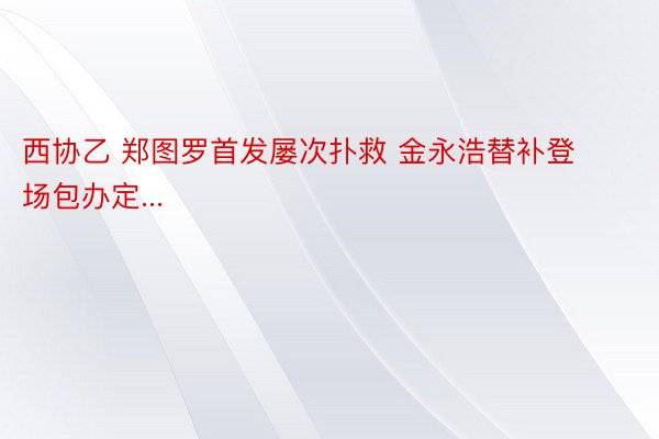 西协乙 郑图罗首发屡次扑救 金永浩替补登场包办定...