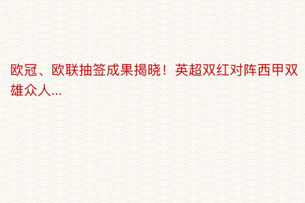 欧冠、欧联抽签成果揭晓！英超双红对阵西甲双雄众人...