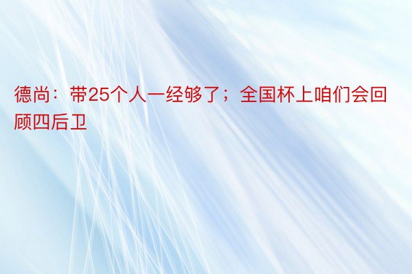 德尚：带25个人一经够了；全国杯上咱们会回顾四后卫