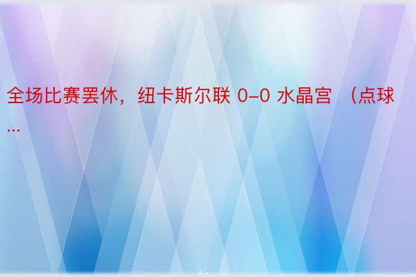 全场比赛罢休，纽卡斯尔联 0-0 水晶宫 （点球...