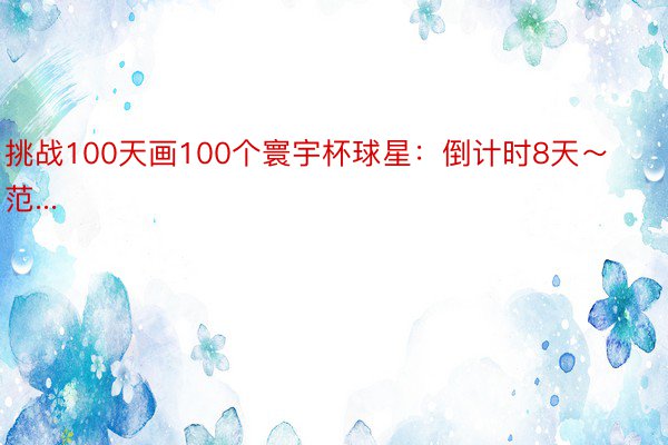 挑战100天画100个寰宇杯球星：倒计时8天～范...