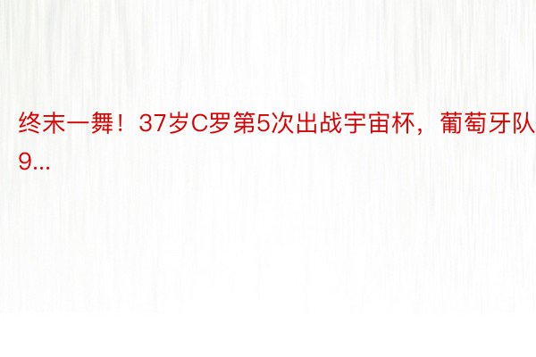 终末一舞！37岁C罗第5次出战宇宙杯，葡萄牙队9...