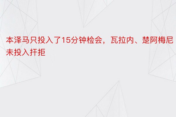 本泽马只投入了15分钟检会，瓦拉内、楚阿梅尼未投入扞拒