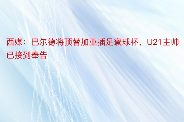 西媒：巴尔德将顶替加亚插足寰球杯，U21主帅已接到奉告