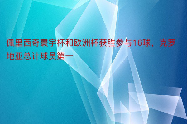 佩里西奇寰宇杯和欧洲杯获胜参与16球，克罗地亚总计球员第一