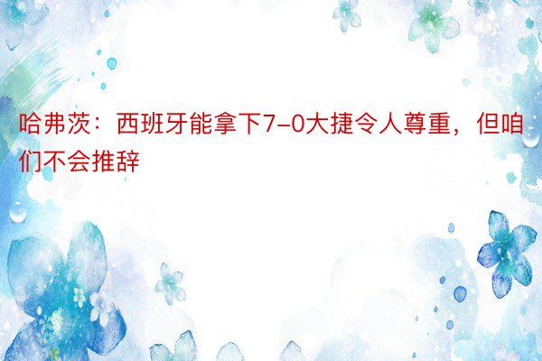 哈弗茨：西班牙能拿下7-0大捷令人尊重，但咱们不会推辞