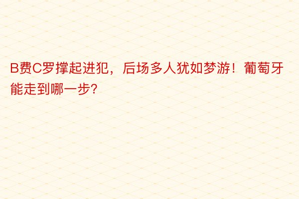 B费C罗撑起进犯，后场多人犹如梦游！葡萄牙能走到哪一步？