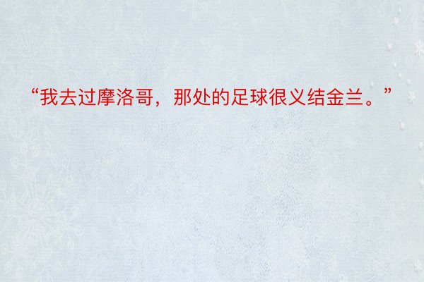 “我去过摩洛哥，那处的足球很义结金兰。”