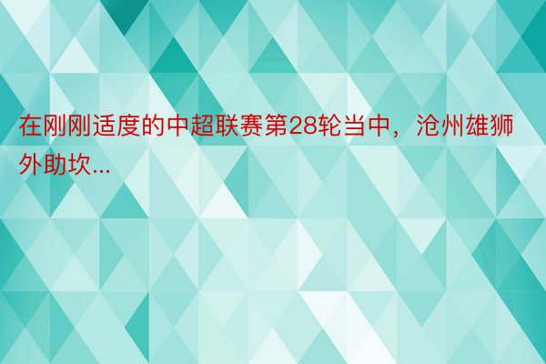 在刚刚适度的中超联赛第28轮当中，沧州雄狮外助坎...