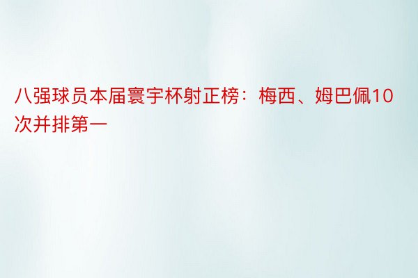 八强球员本届寰宇杯射正榜：梅西、姆巴佩10次并排第一