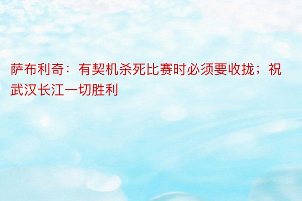 萨布利奇：有契机杀死比赛时必须要收拢；祝武汉长江一切胜利