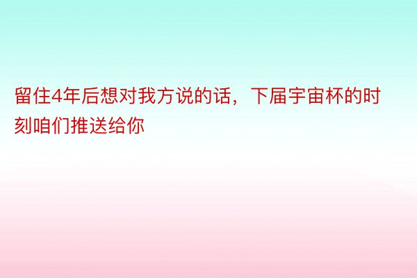 留住4年后想对我方说的话，下届宇宙杯的时刻咱们推送给你