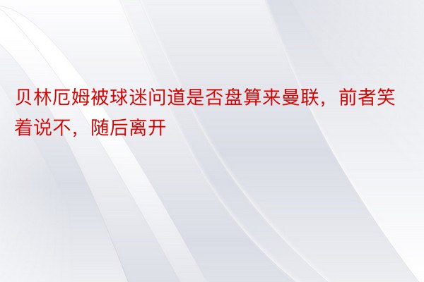 贝林厄姆被球迷问道是否盘算来曼联，前者笑着说不，随后离开