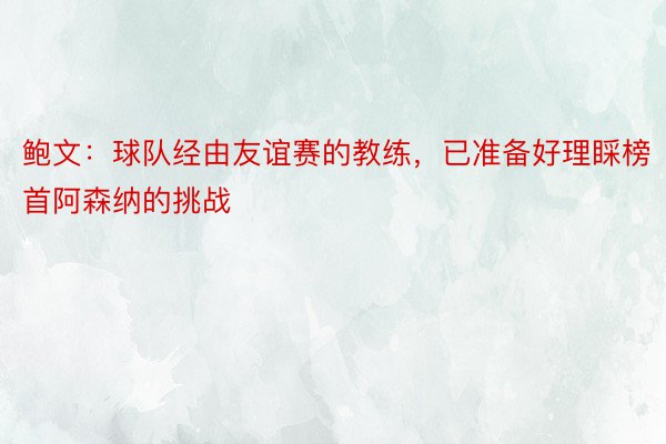 鲍文：球队经由友谊赛的教练，已准备好理睬榜首阿森纳的挑战