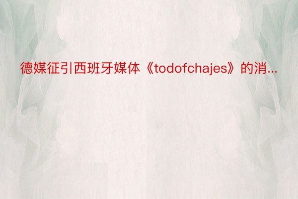 德媒征引西班牙媒体《todofchajes》的消...