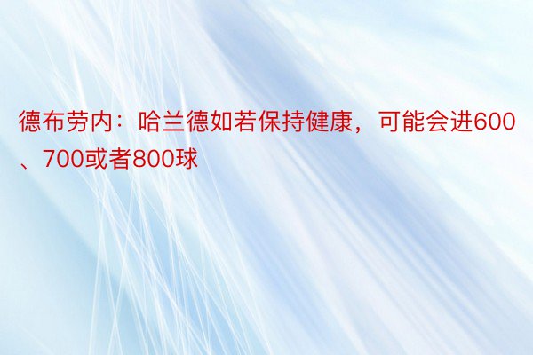 德布劳内：哈兰德如若保持健康，可能会进600、700或者800球