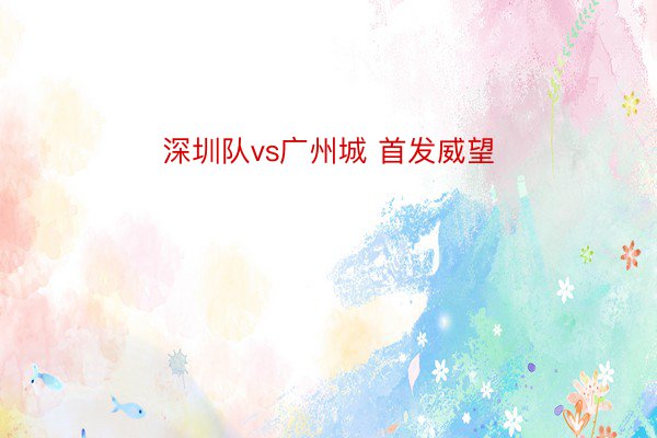 深圳队vs广州城 首发威望