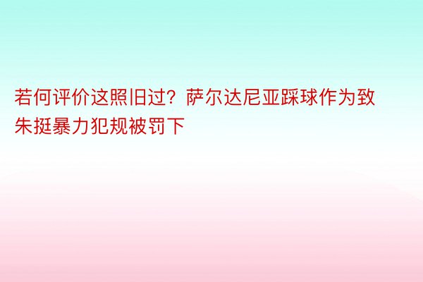 若何评价这照旧过？萨尔达尼亚踩球作为致朱挺暴力犯规被罚下