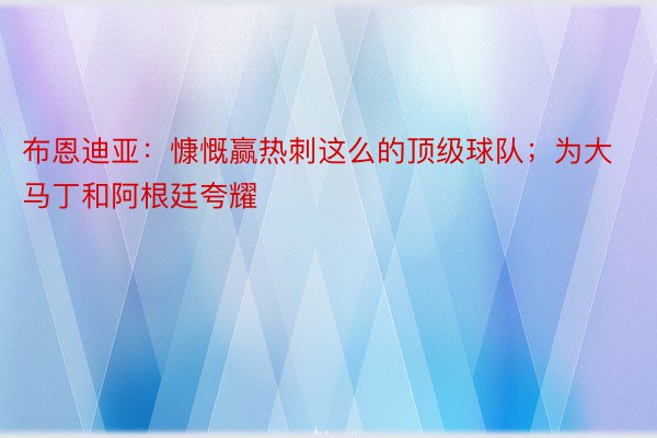 布恩迪亚：慷慨赢热刺这么的顶级球队；为大马丁和阿根廷夸耀