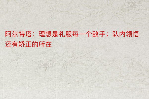 阿尔特塔：理想是礼服每一个敌手；队内领悟还有矫正的所在