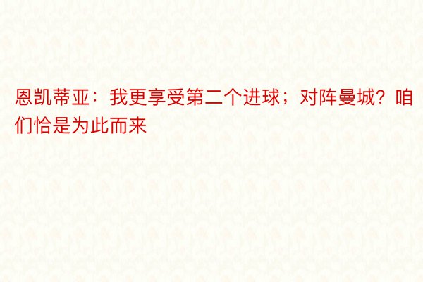 恩凯蒂亚：我更享受第二个进球；对阵曼城？咱们恰是为此而来